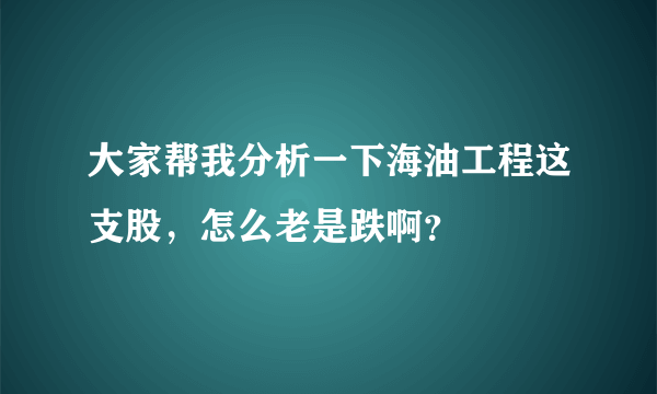 大家帮我分析一下海油工程这支股，怎么老是跌啊？