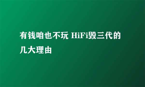 有钱咱也不玩 HiFi毁三代的几大理由