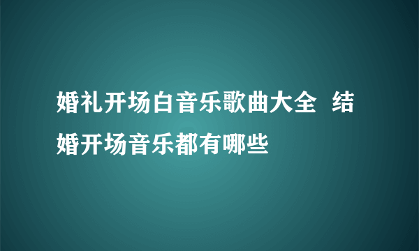 婚礼开场白音乐歌曲大全  结婚开场音乐都有哪些