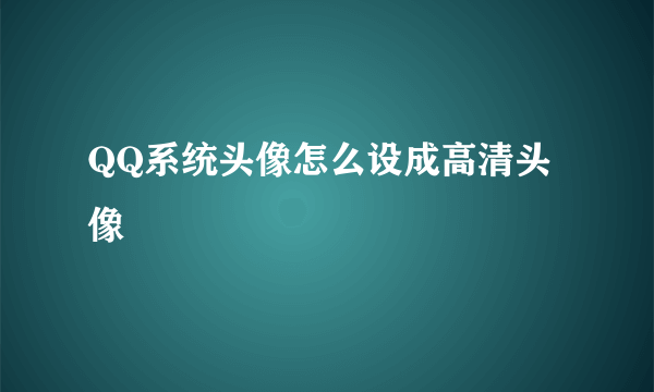 QQ系统头像怎么设成高清头像