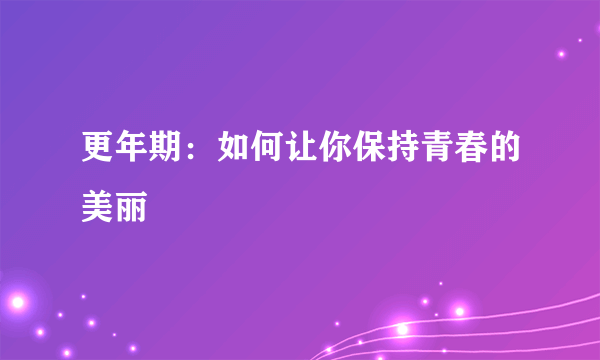 更年期：如何让你保持青春的美丽