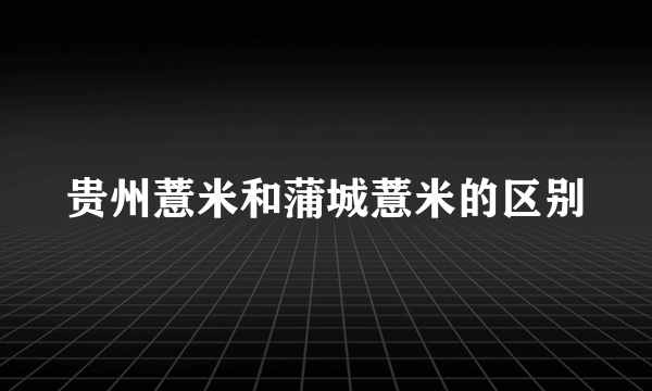 贵州薏米和蒲城薏米的区别