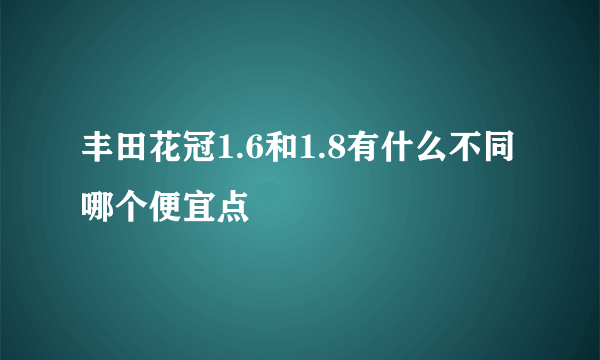 丰田花冠1.6和1.8有什么不同 哪个便宜点