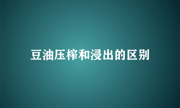 豆油压榨和浸出的区别