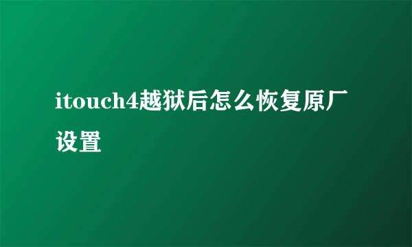 itouch4越狱后怎么恢复原厂设置