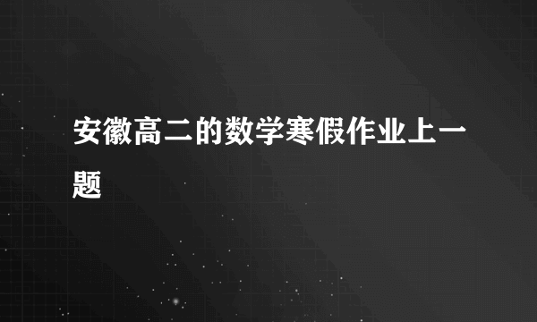 安徽高二的数学寒假作业上一题