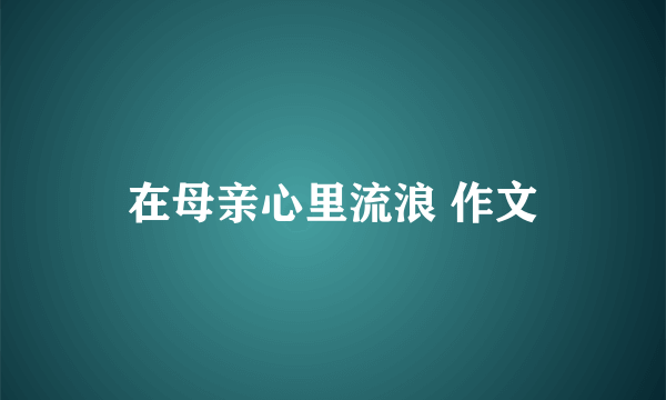 在母亲心里流浪 作文