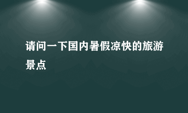 请问一下国内暑假凉快的旅游景点