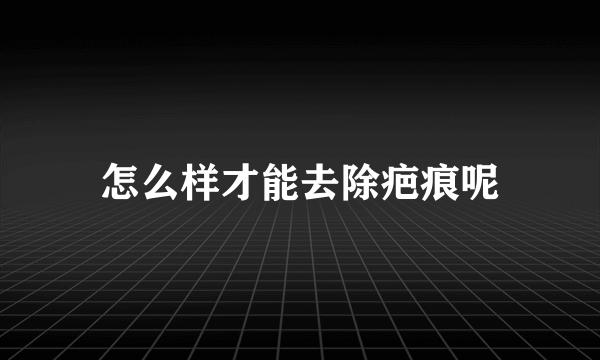 怎么样才能去除疤痕呢