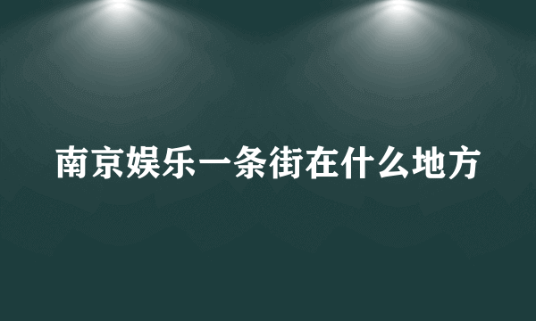 南京娱乐一条街在什么地方