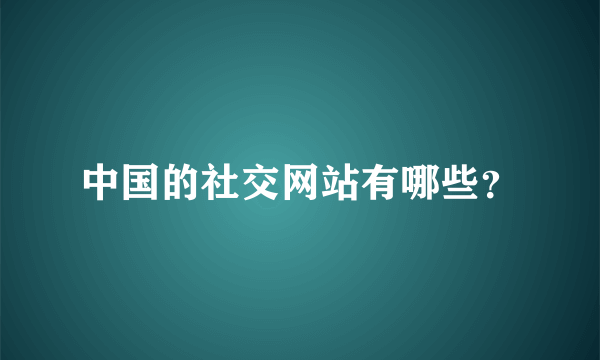 中国的社交网站有哪些？