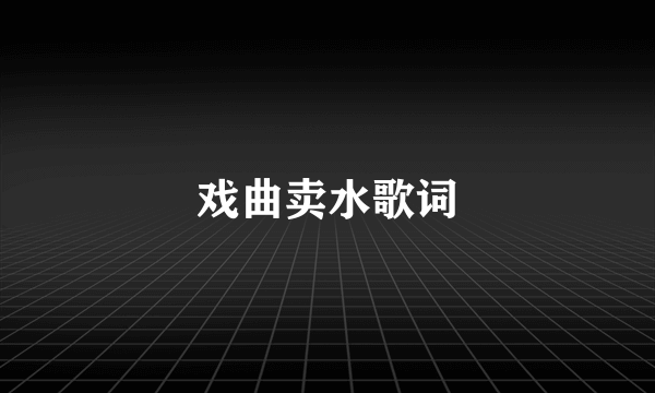 戏曲卖水歌词