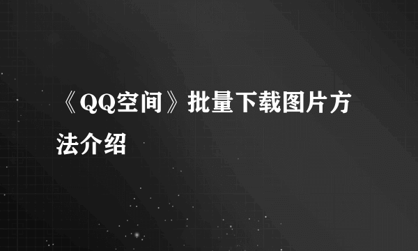 《QQ空间》批量下载图片方法介绍