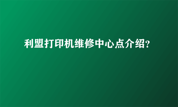 利盟打印机维修中心点介绍？