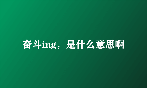 奋斗ing，是什么意思啊