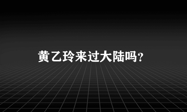 黄乙玲来过大陆吗？