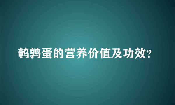 鹌鹑蛋的营养价值及功效？