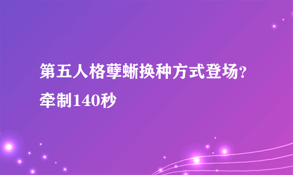 第五人格孽蜥换种方式登场？牵制140秒