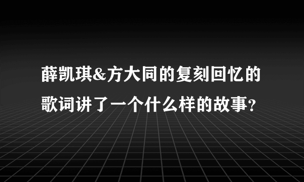 薛凯琪&方大同的复刻回忆的歌词讲了一个什么样的故事？