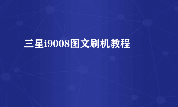 三星i9008图文刷机教程