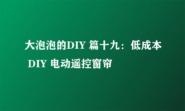 大泡泡的DIY 篇十九：低成本 DIY 电动遥控窗帘