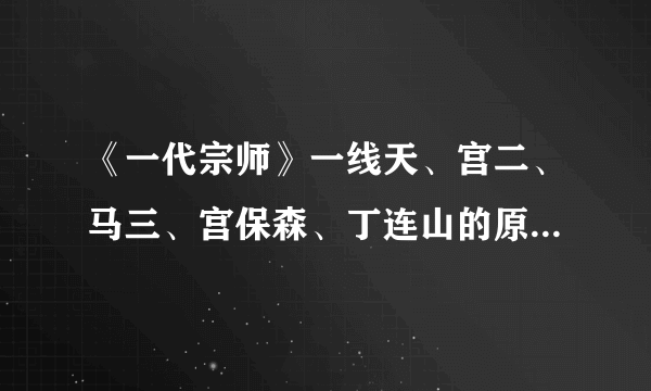 《一代宗师》一线天、宫二、马三、宫保森、丁连山的原型是谁？