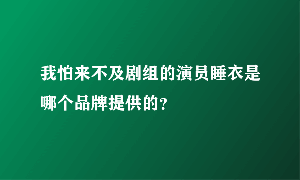 我怕来不及剧组的演员睡衣是哪个品牌提供的？