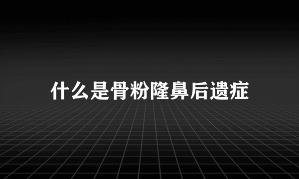 什么是骨粉隆鼻后遗症