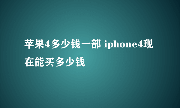 苹果4多少钱一部 iphone4现在能买多少钱