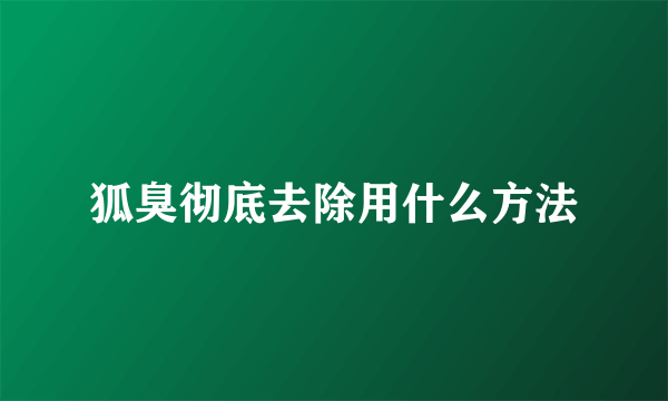 狐臭彻底去除用什么方法