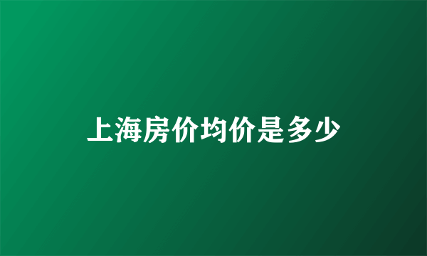 上海房价均价是多少