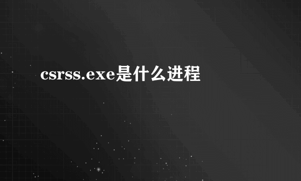 csrss.exe是什么进程