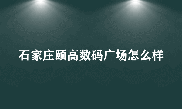 石家庄颐高数码广场怎么样