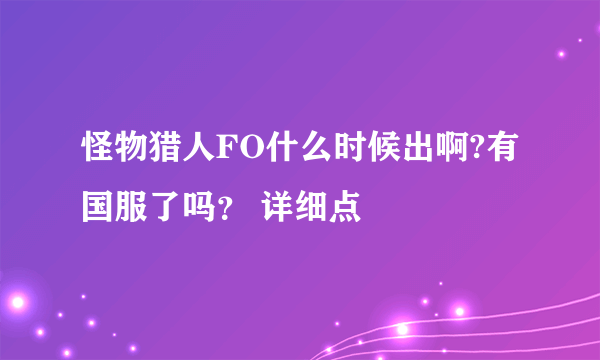 怪物猎人FO什么时候出啊?有国服了吗？ 详细点