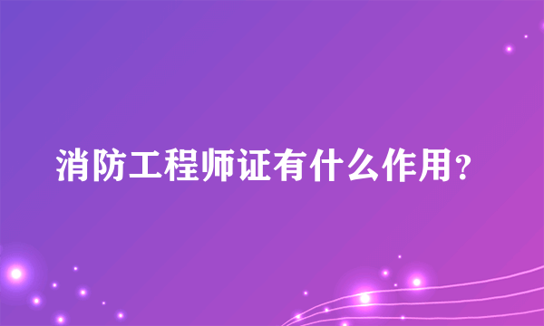 消防工程师证有什么作用？