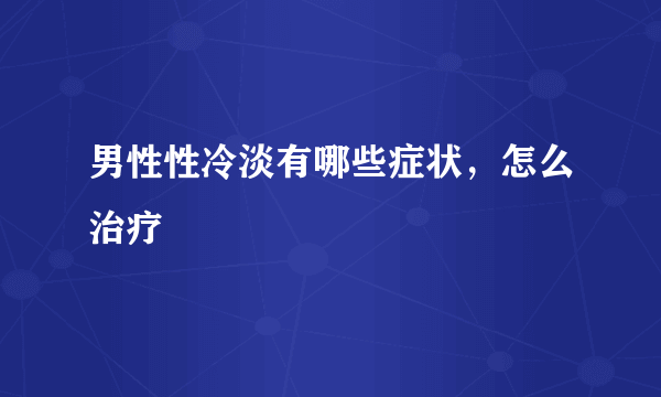 男性性冷淡有哪些症状，怎么治疗