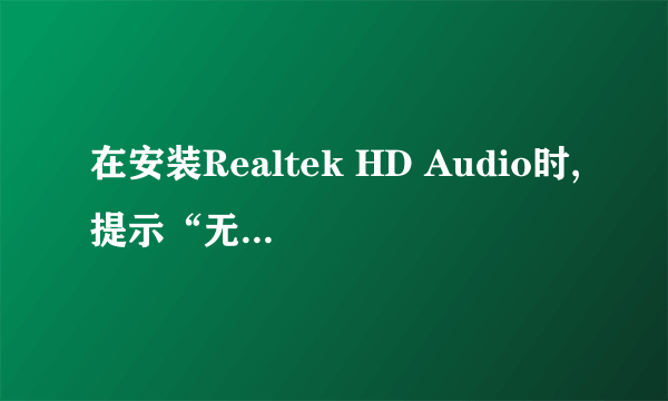 在安装Realtek HD Audio时,提示“无法找到可支援的驱动程序”,这是为什么?