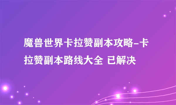 魔兽世界卡拉赞副本攻略-卡拉赞副本路线大全 已解决