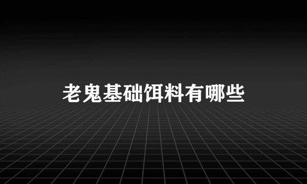 老鬼基础饵料有哪些