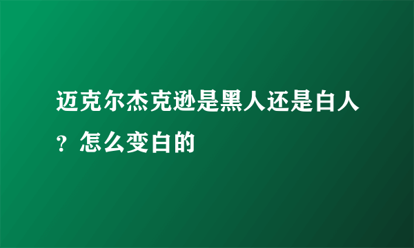 迈克尔杰克逊是黑人还是白人？怎么变白的