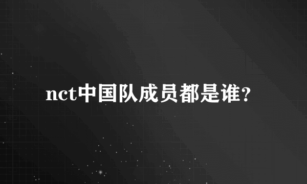 nct中国队成员都是谁？