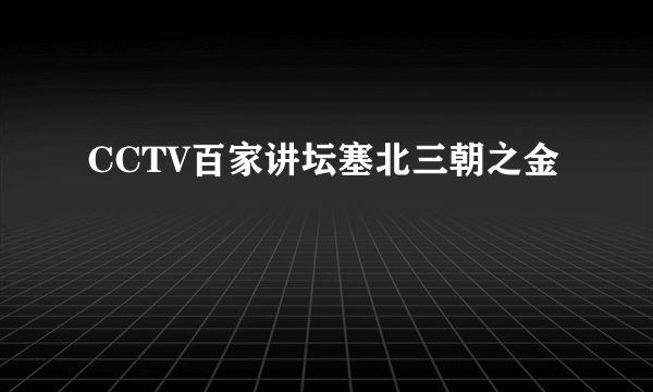 CCTV百家讲坛塞北三朝之金