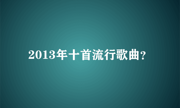 2013年十首流行歌曲？