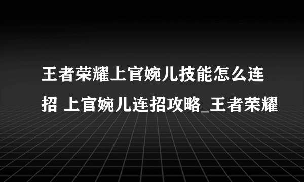 王者荣耀上官婉儿技能怎么连招 上官婉儿连招攻略_王者荣耀