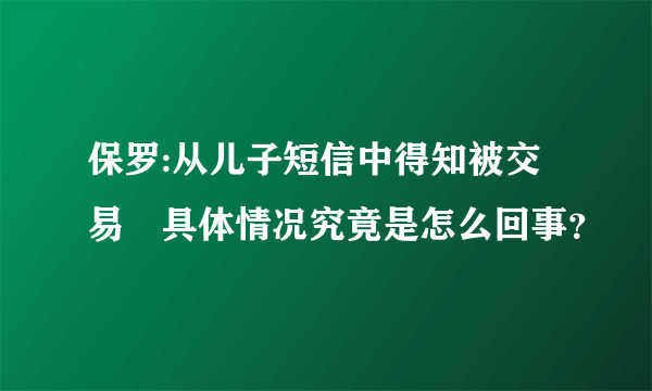 保罗:从儿子短信中得知被交易 具体情况究竟是怎么回事？