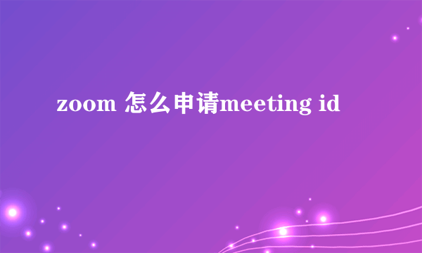 zoom 怎么申请meeting id