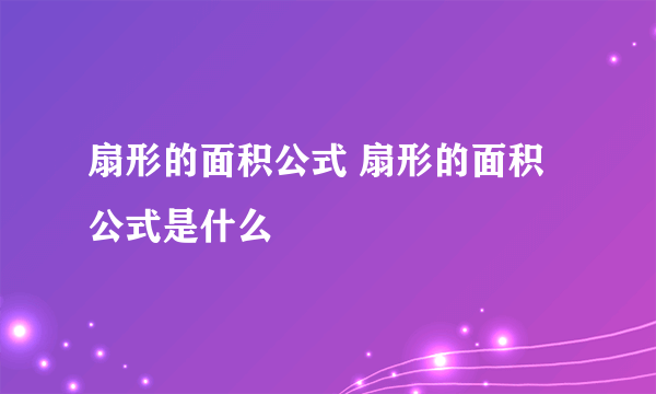 扇形的面积公式 扇形的面积公式是什么