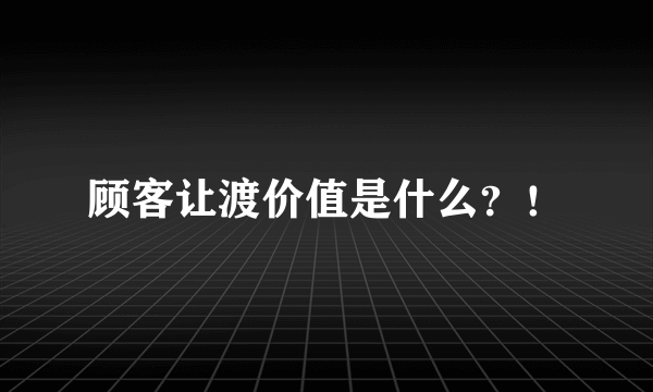 顾客让渡价值是什么？！