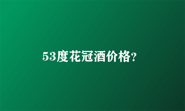 53度花冠酒价格？