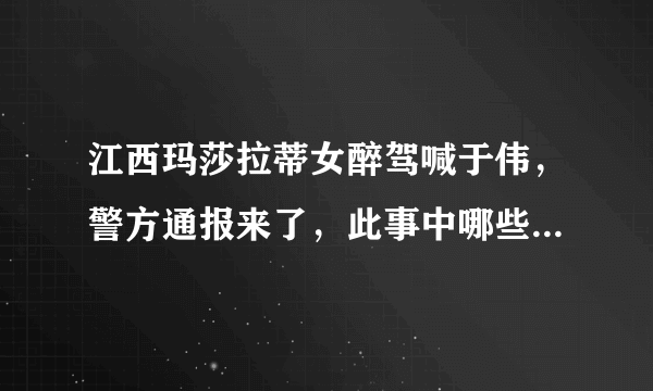 江西玛莎拉蒂女醉驾喊于伟，警方通报来了，此事中哪些信息值得关注？